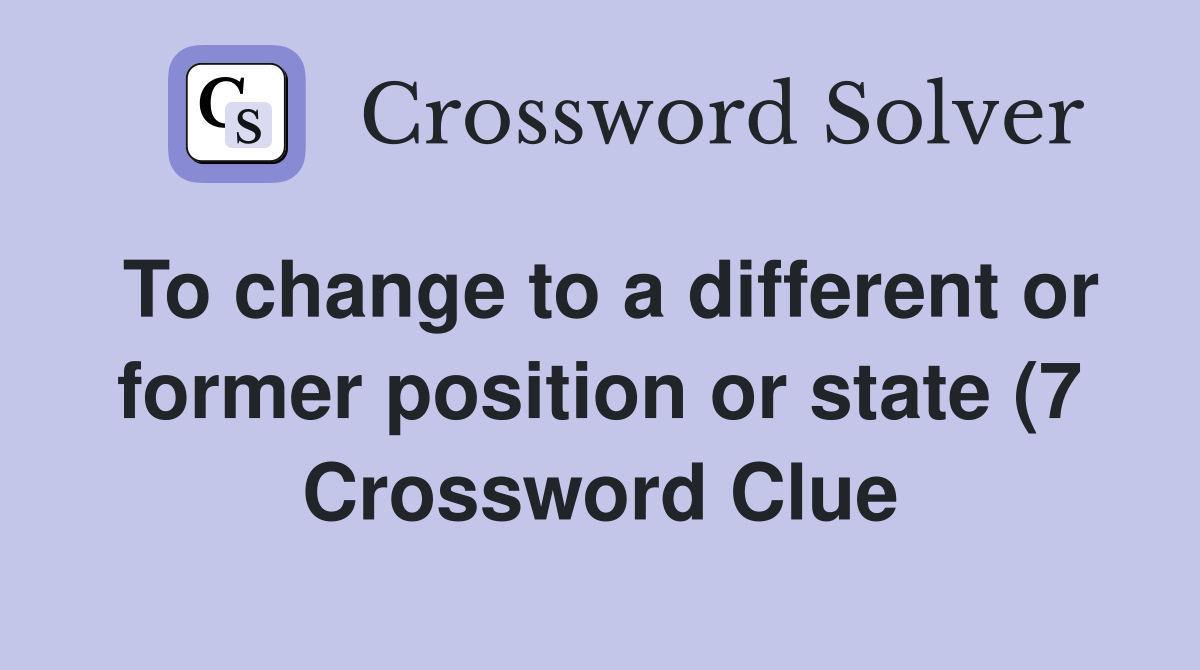 To change to a different or former position or state (7) Crossword To change to a different or former position or state (7) Crossword