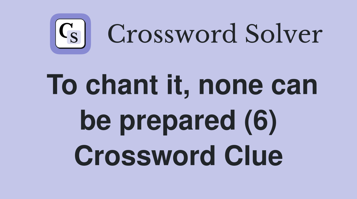 To chant it, none can be prepared (6) Crossword Clue