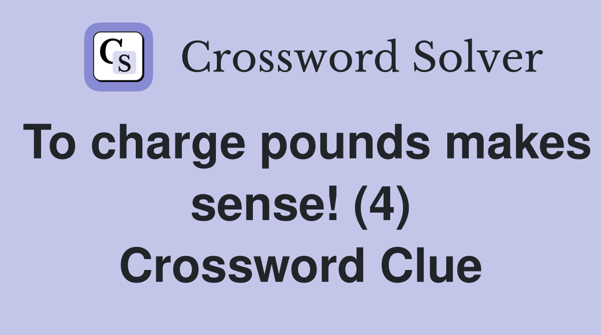 To charge pounds makes sense! (4) Crossword Clue