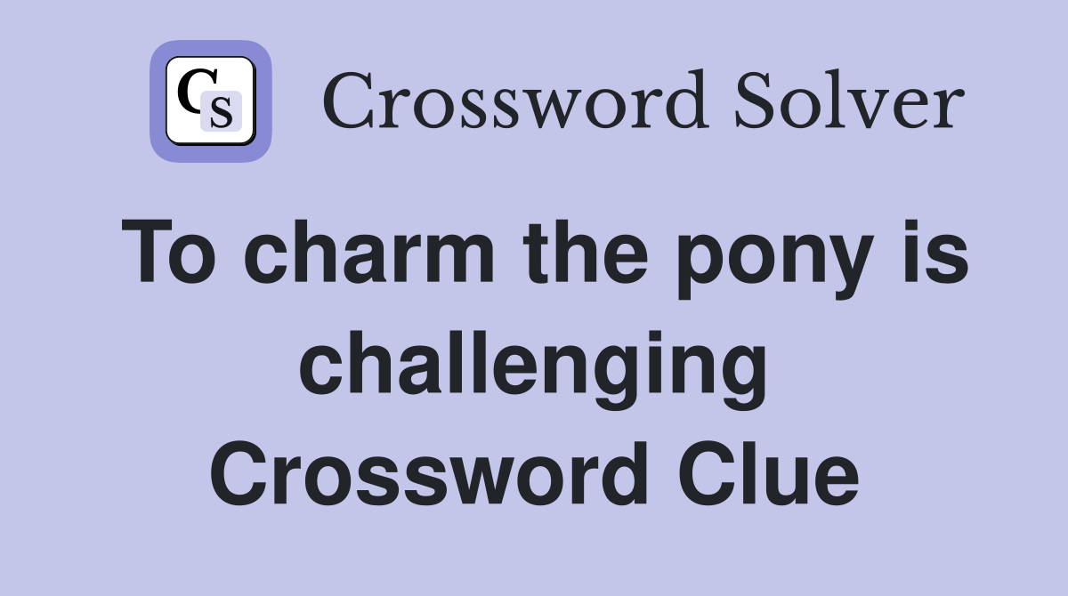 To charm the pony is challenging Crossword Clue