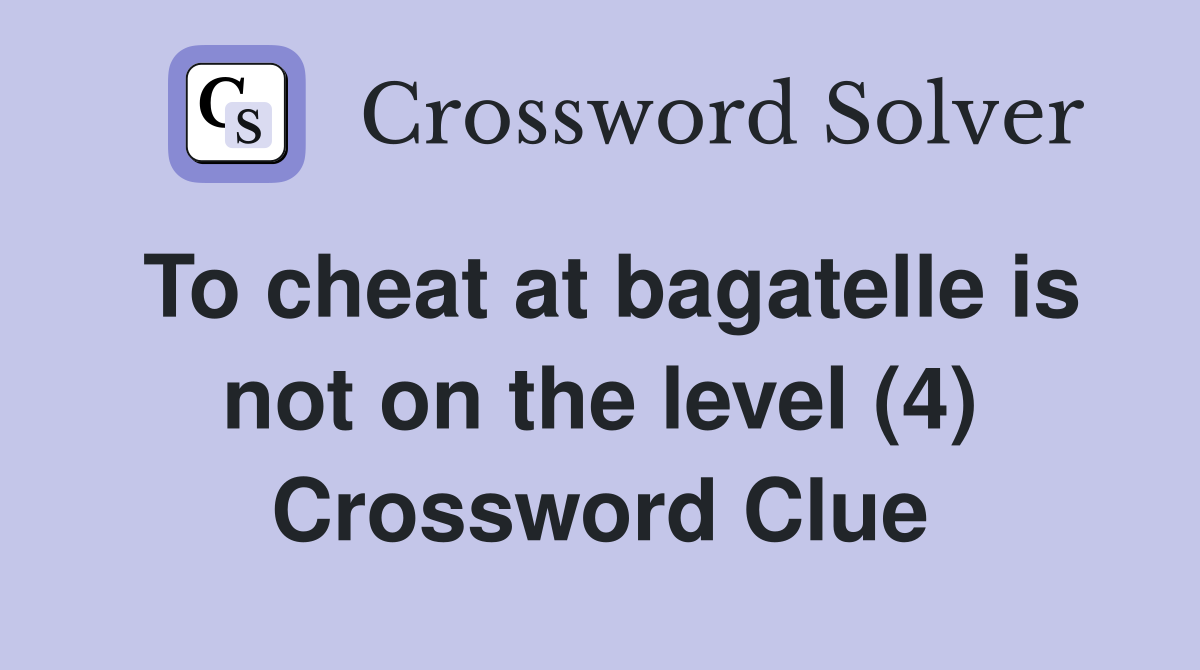 To cheat at bagatelle is not on the level (4) Crossword Clue