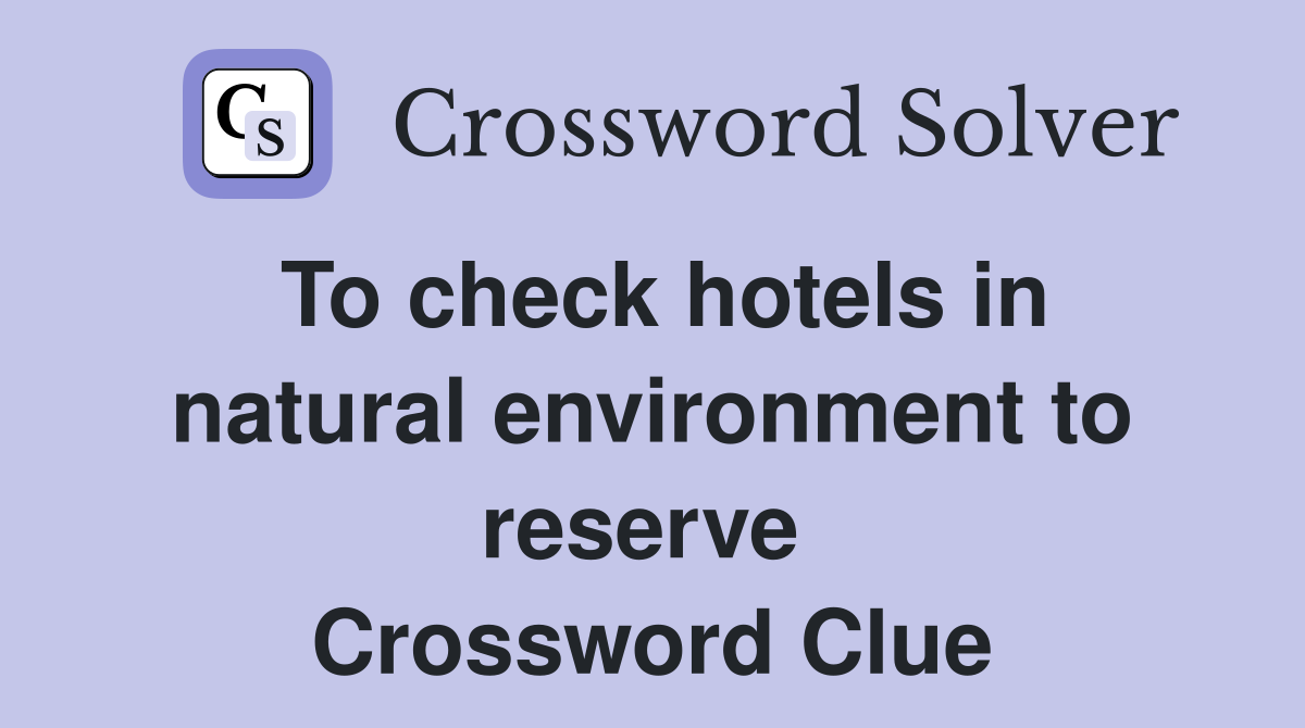 To check hotels in natural environment to reserve  Crossword Clue