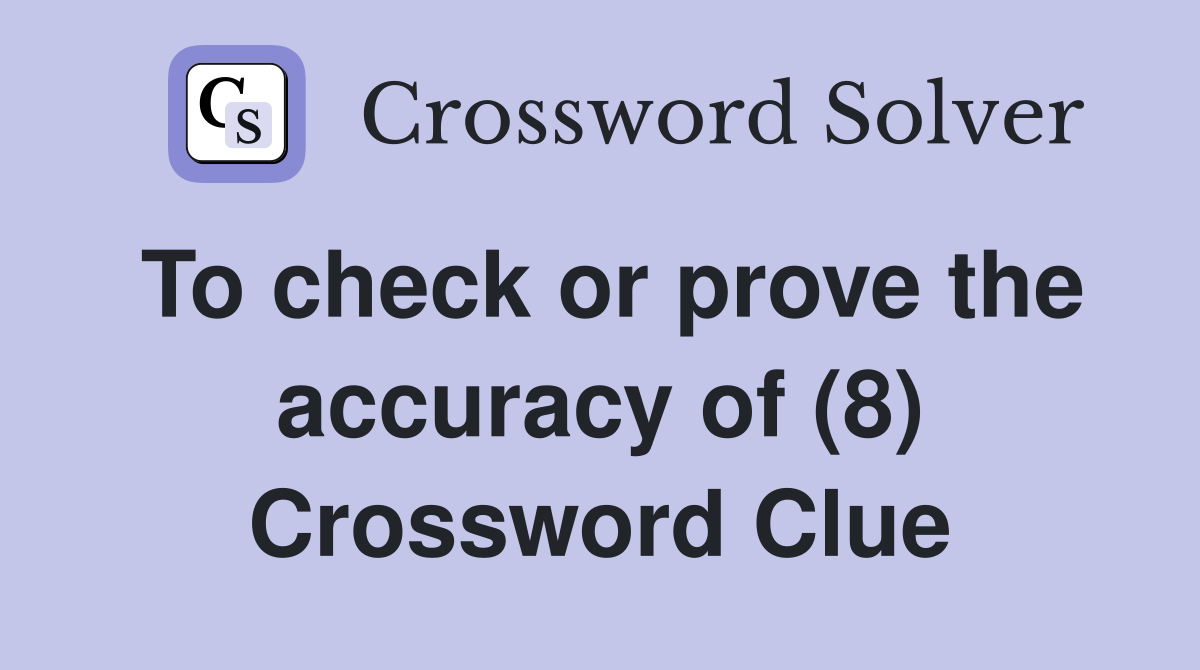 To check or prove the accuracy of (8) Crossword Clue