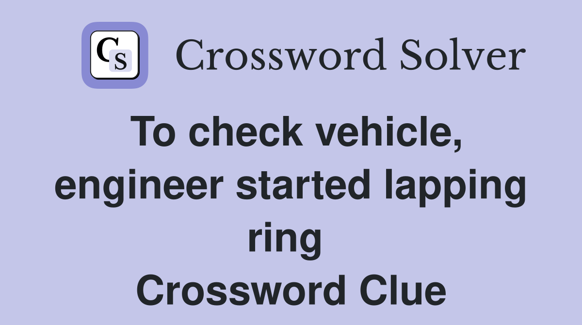 To check vehicle, engineer started lapping ring  Crossword Clue