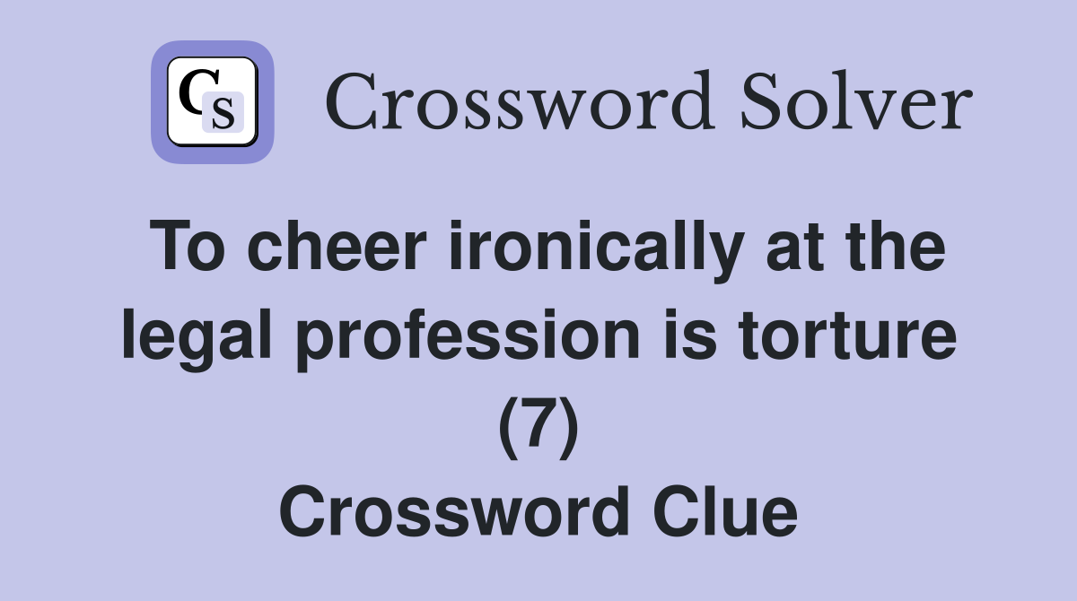 To cheer ironically at the legal profession is torture (7) Crossword Clue