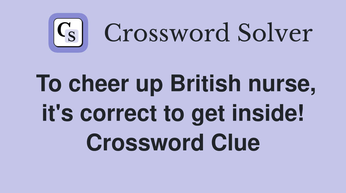 To cheer up British nurse, it's correct to get inside! Crossword Clue