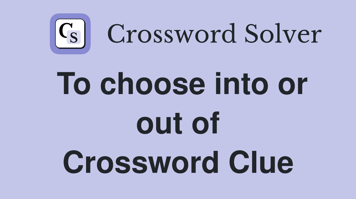 To choose into or out of Crossword Clue
