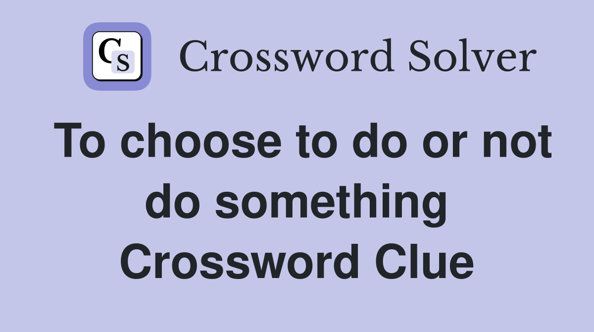 To choose to do or not do something Crossword Clue