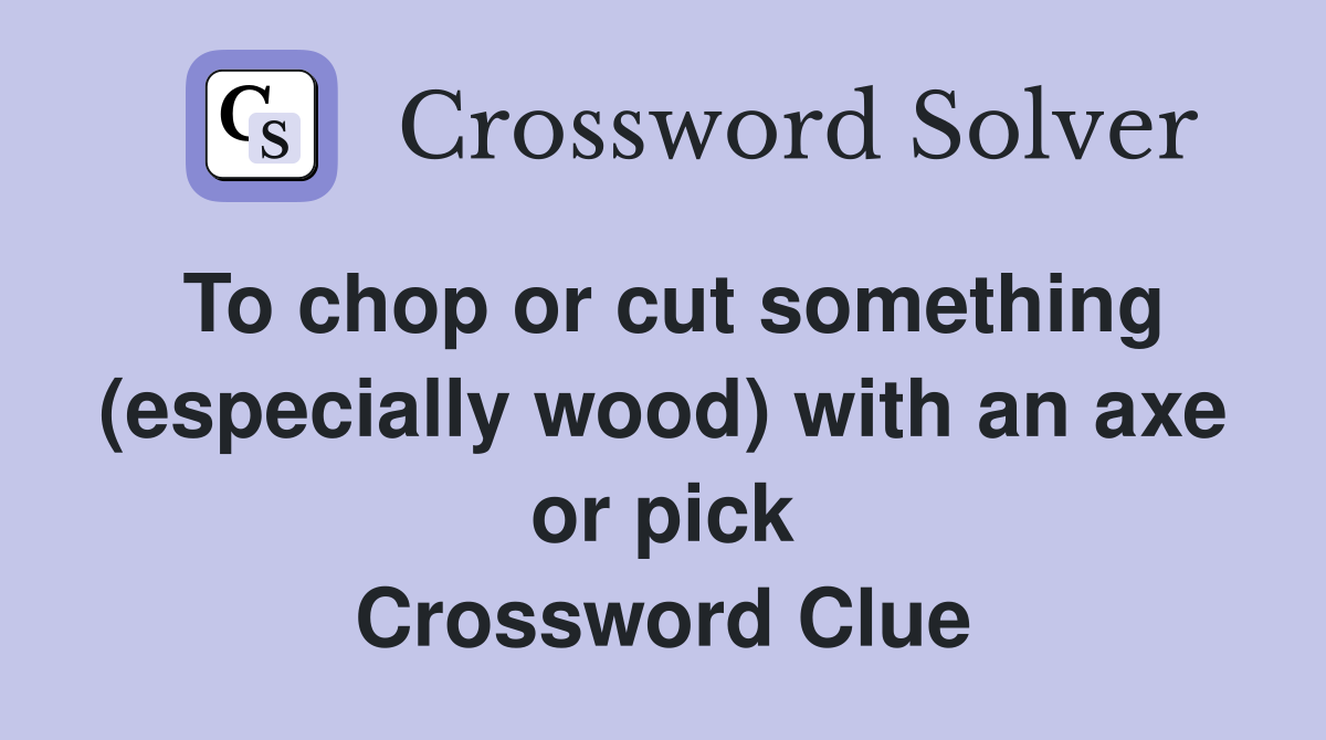 To chop or cut something (especially wood) with an axe or pick Crossword Clue
