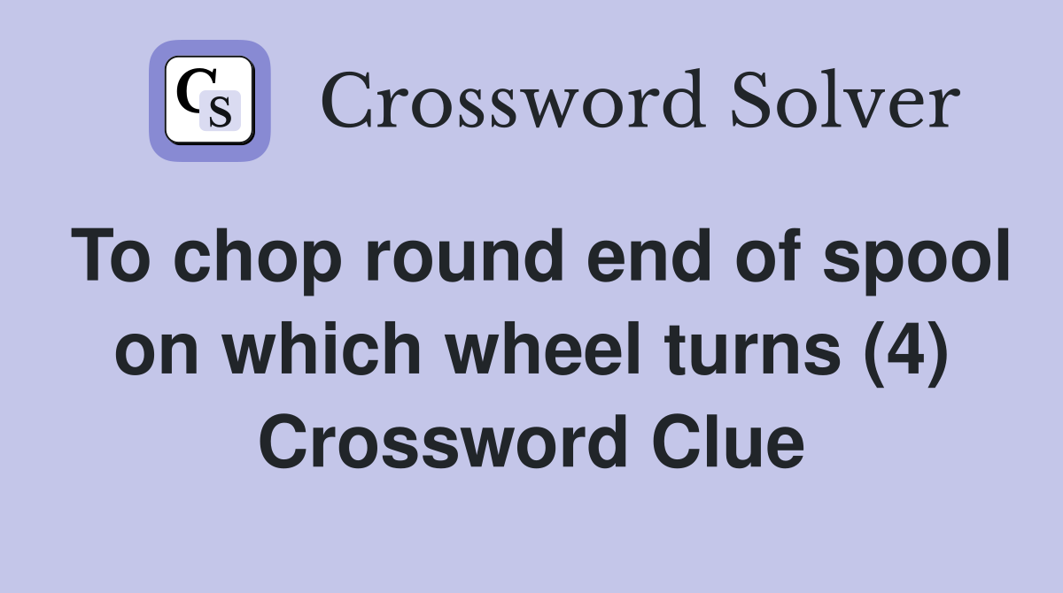 To chop round end of spool on which wheel turns (4) Crossword Clue