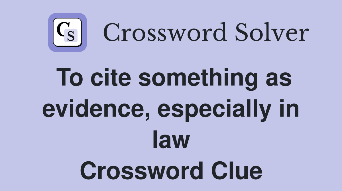 To cite something as evidence, especially in law Crossword Clue