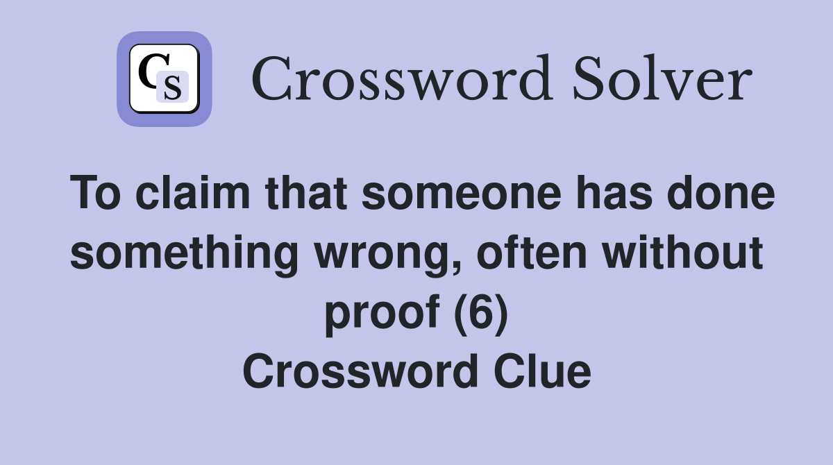 To claim that someone has done something wrong, often without proof (6) Crossword Clue