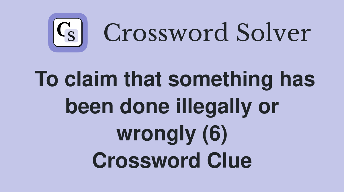 To claim that something has been done illegally or wrongly (6) Crossword Clue