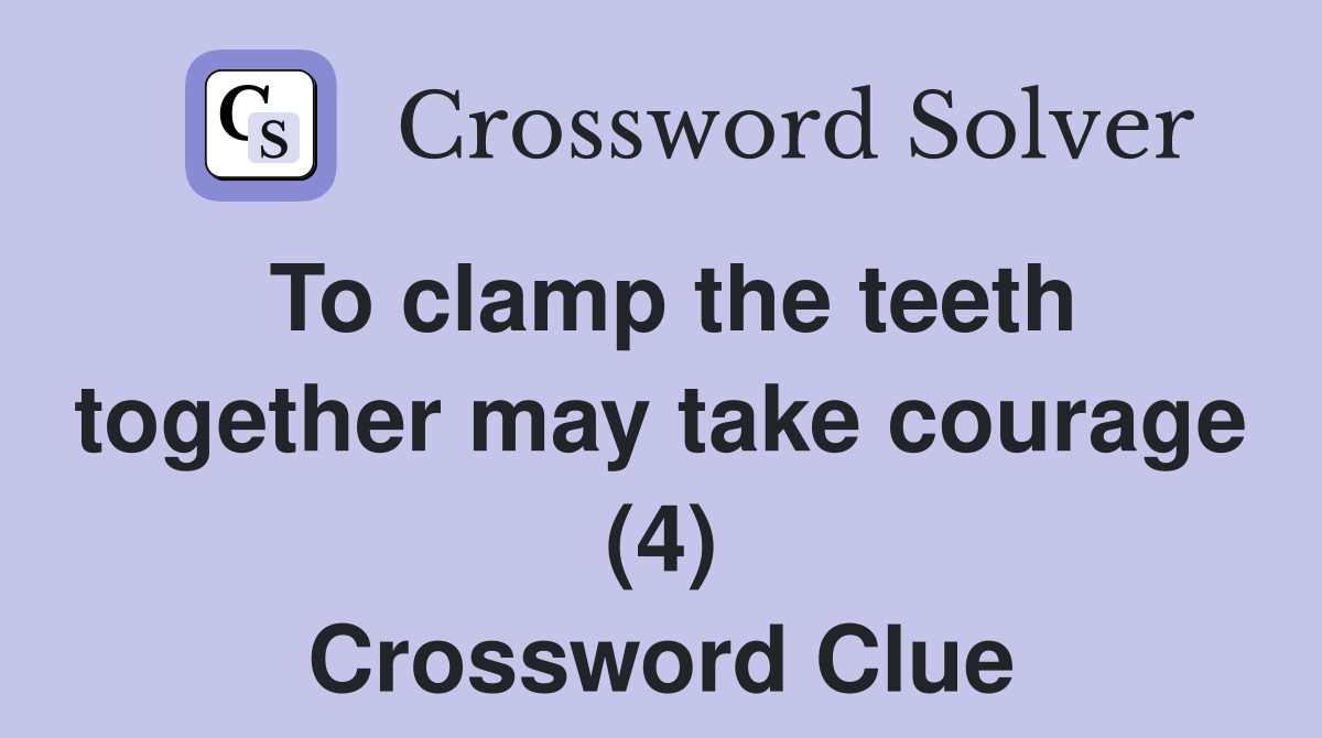 To clamp the teeth together may take courage (4) Crossword Clue