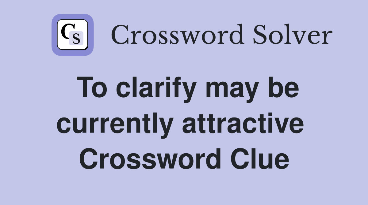 To clarify may be currently attractive  Crossword Clue