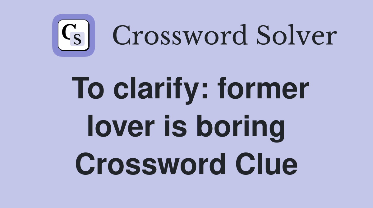 To clarify: former lover is boring Crossword Clue