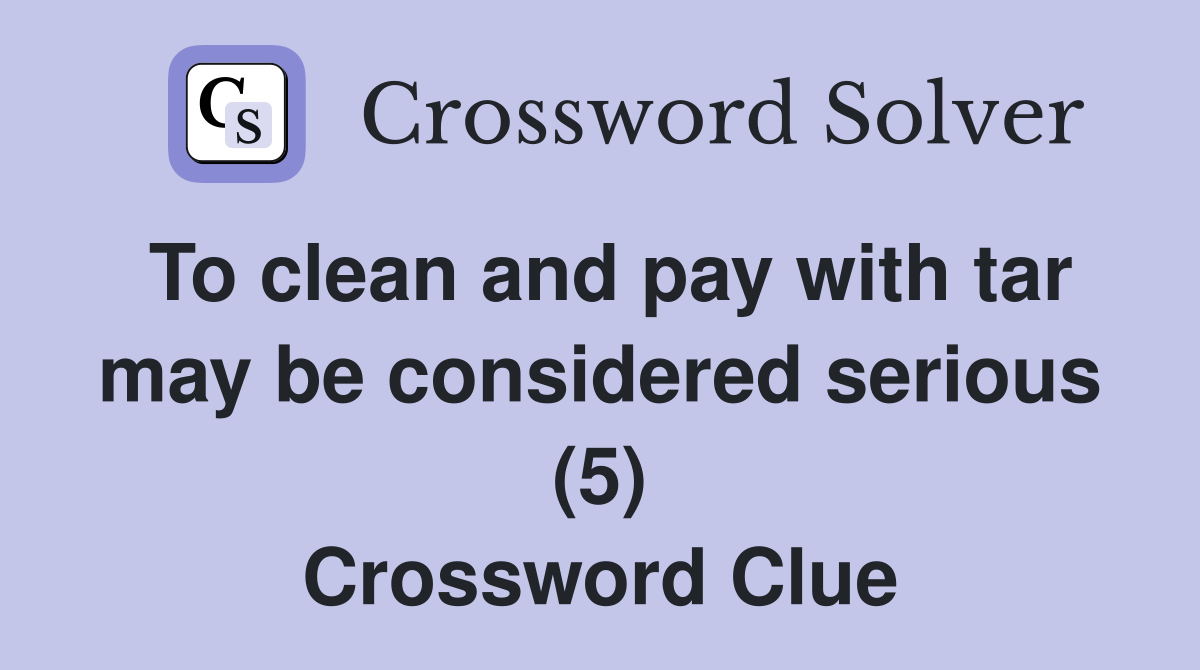 To clean and pay with tar may be considered serious (5) Crossword Clue