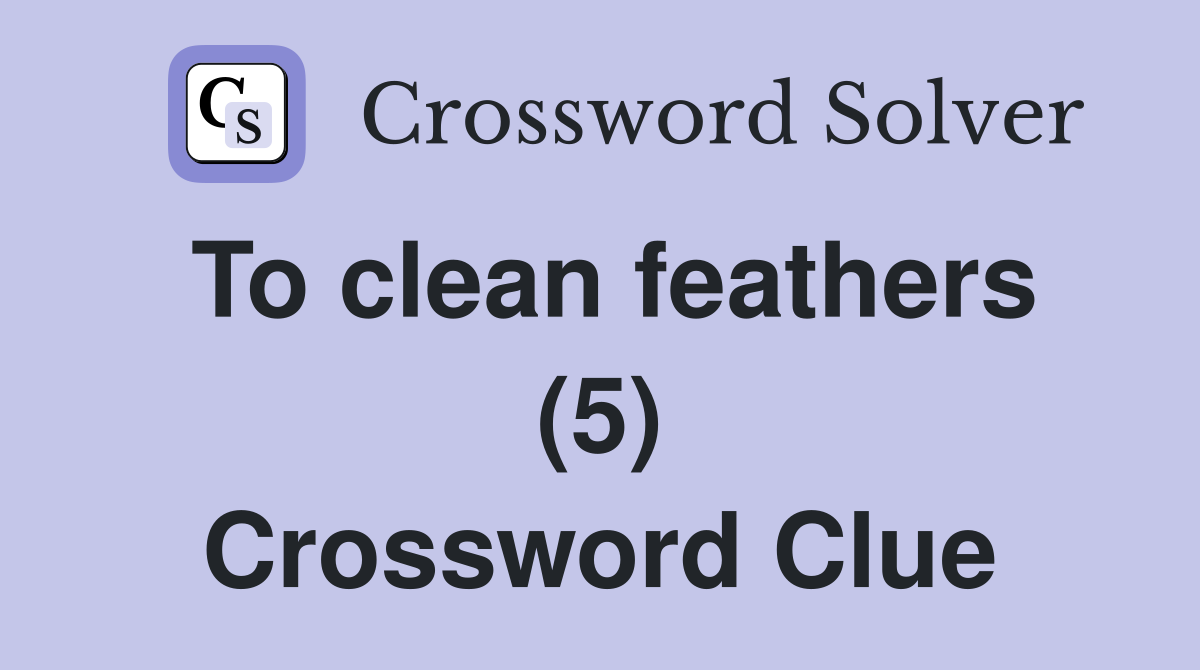 To clean feathers (5) Crossword Clue
