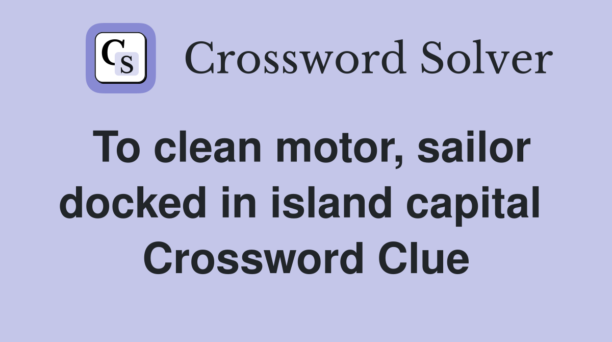 To clean motor, sailor docked in island capital  Crossword Clue