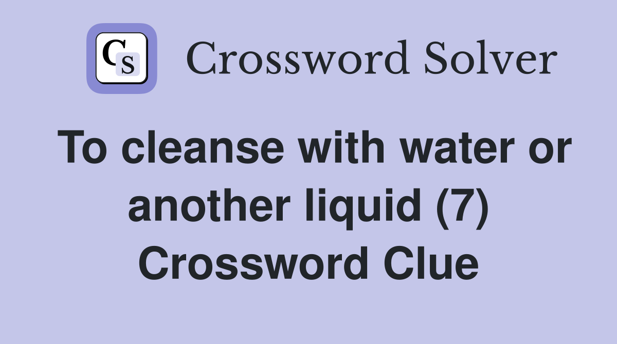 To cleanse with water or another liquid (7) Crossword Clue
