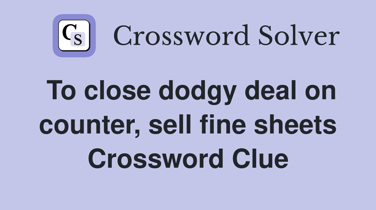To close dodgy deal on counter, sell fine sheets Crossword Clue