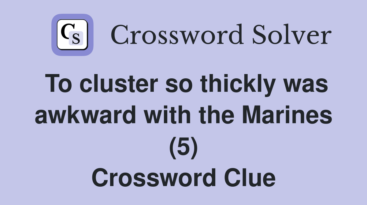To cluster so thickly was awkward with the Marines (5) Crossword Clue