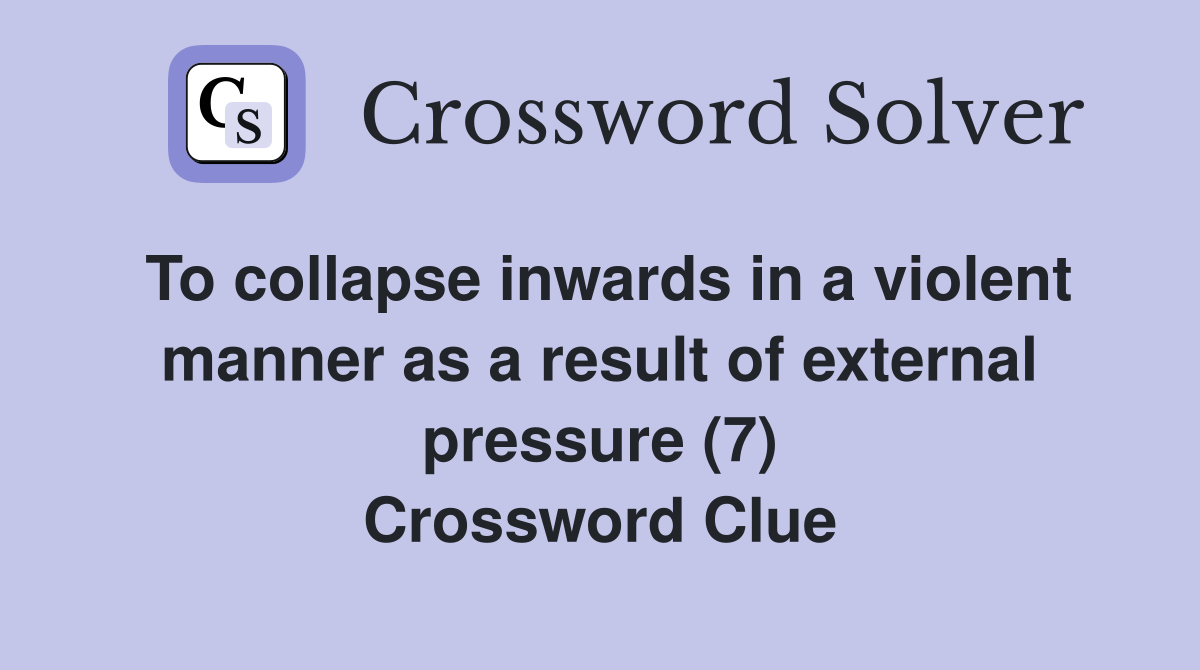 To collapse inwards in a violent manner as a result of external pressure (7) Crossword Clue