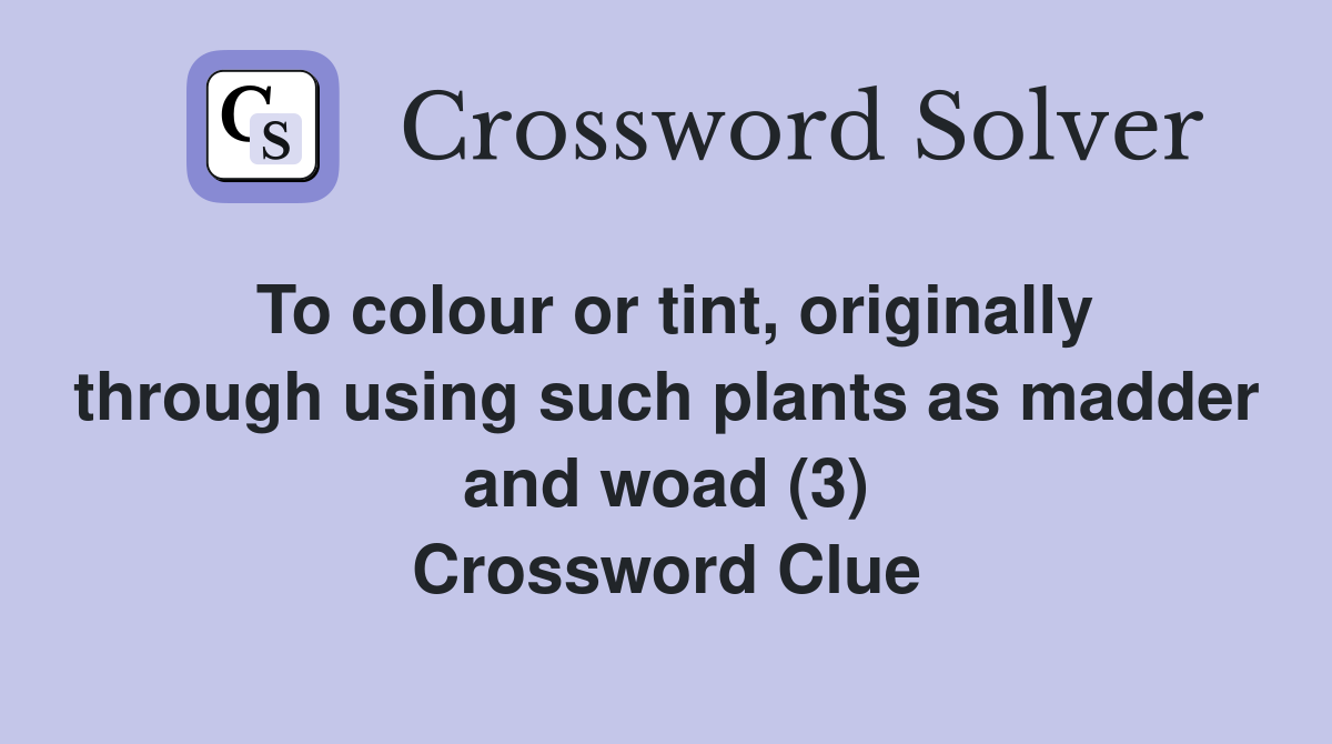 To colour or tint, originally through using such plants as madder and woad (3) Crossword Clue