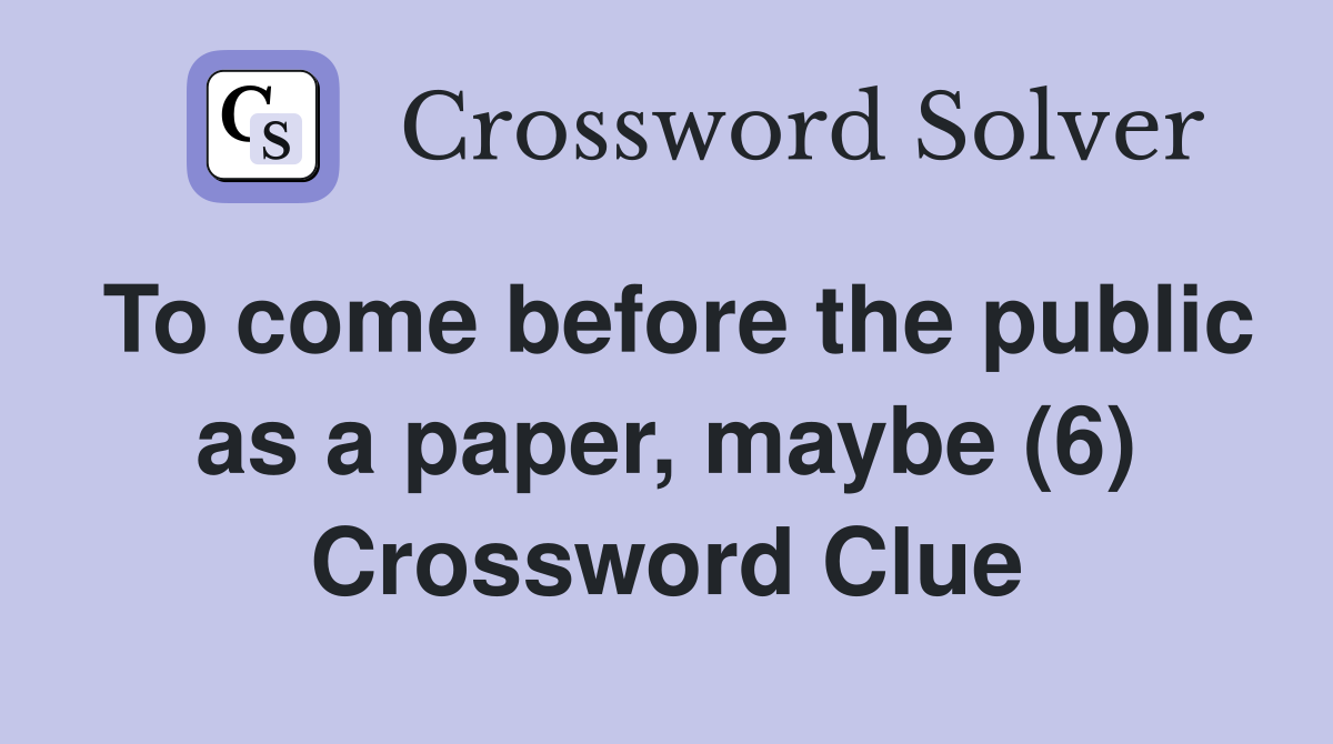 To come before the public as a paper, maybe (6) Crossword Clue