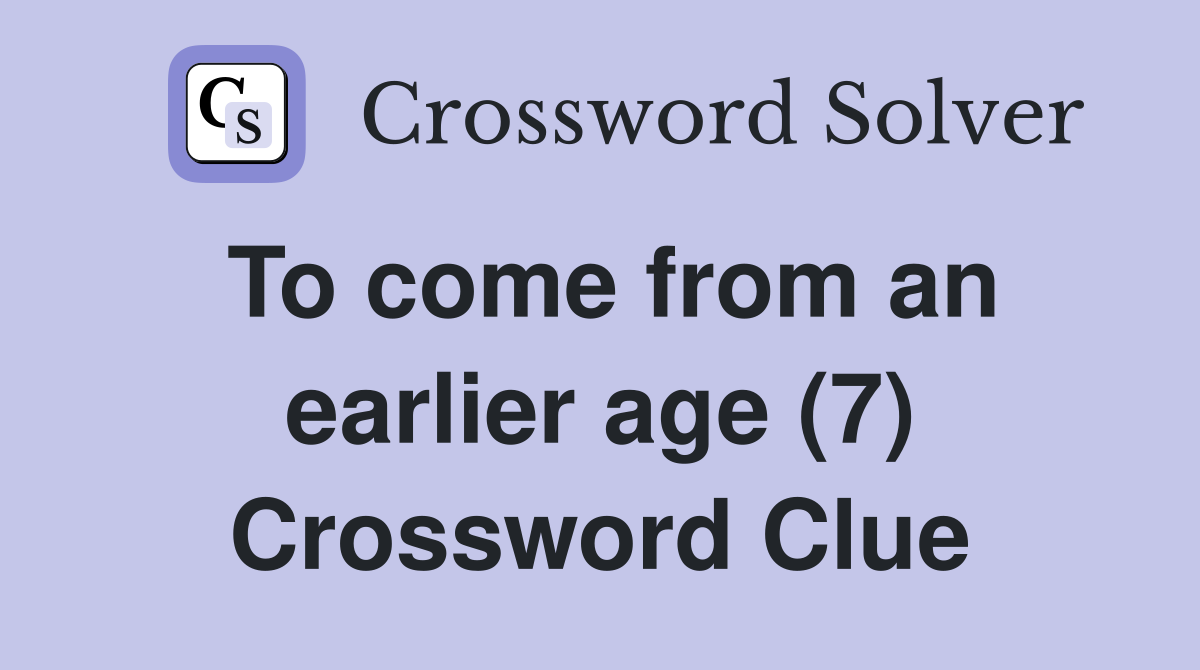 To come from an earlier age (7) Crossword Clue