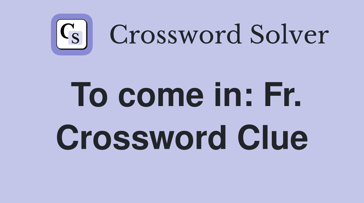 To come in: Fr. Crossword Clue