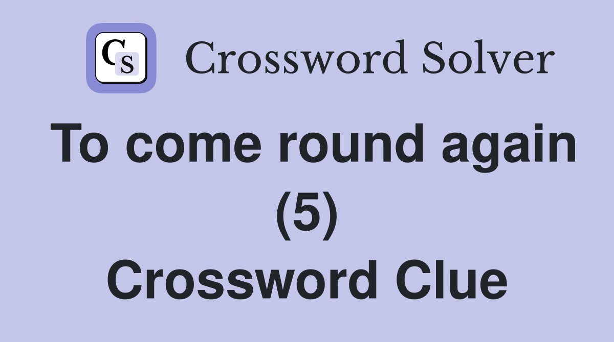 To come round again (5) Crossword Clue