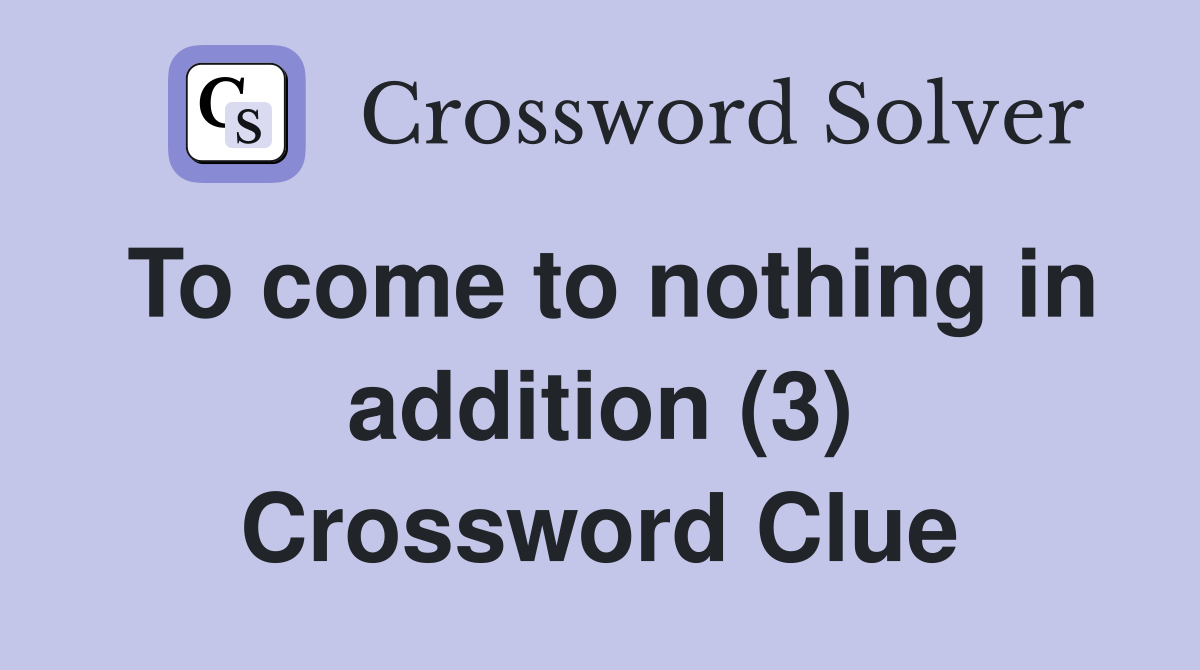 To come to nothing in addition (3) Crossword Clue