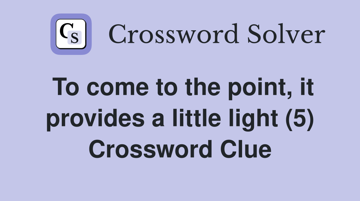 To come to the point, it provides a little light (5) Crossword Clue