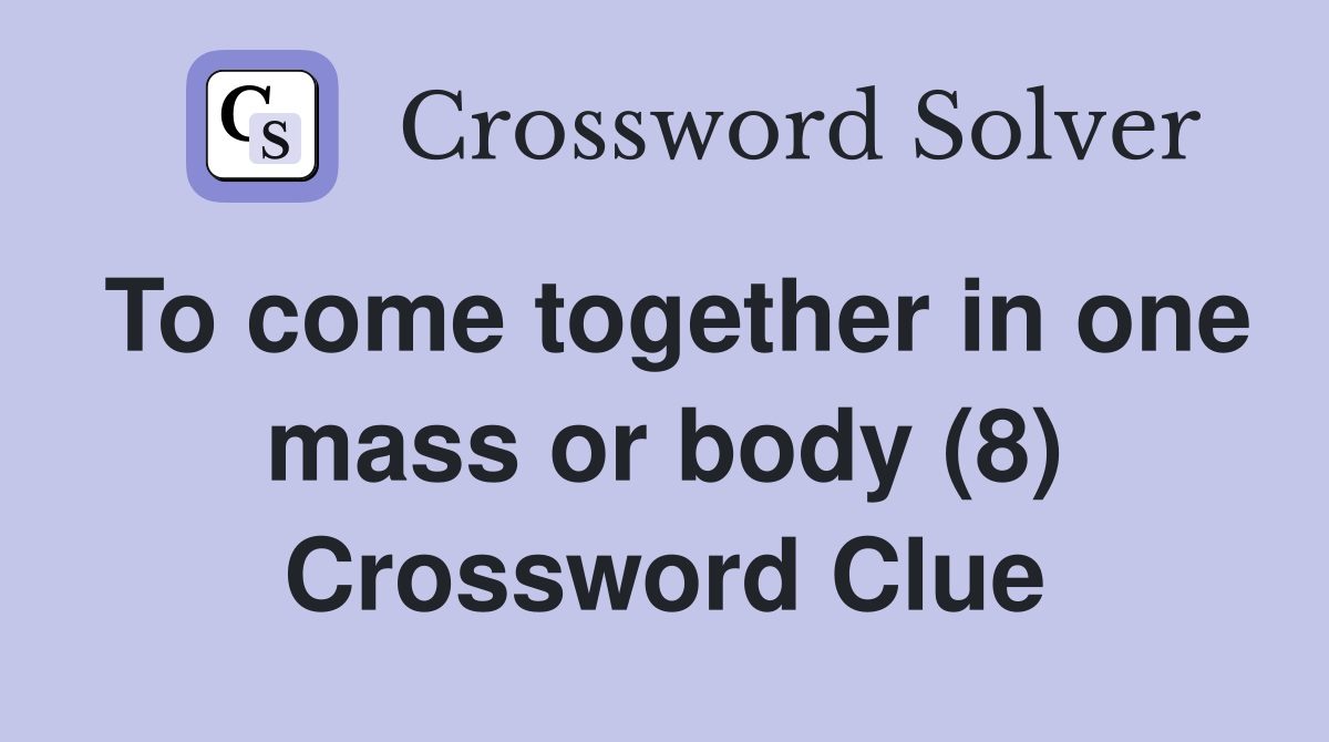 To come together in one mass or body (8) Crossword Clue