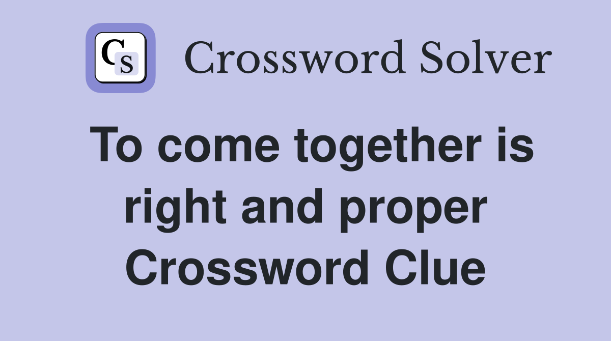 To come together is right and proper Crossword Clue