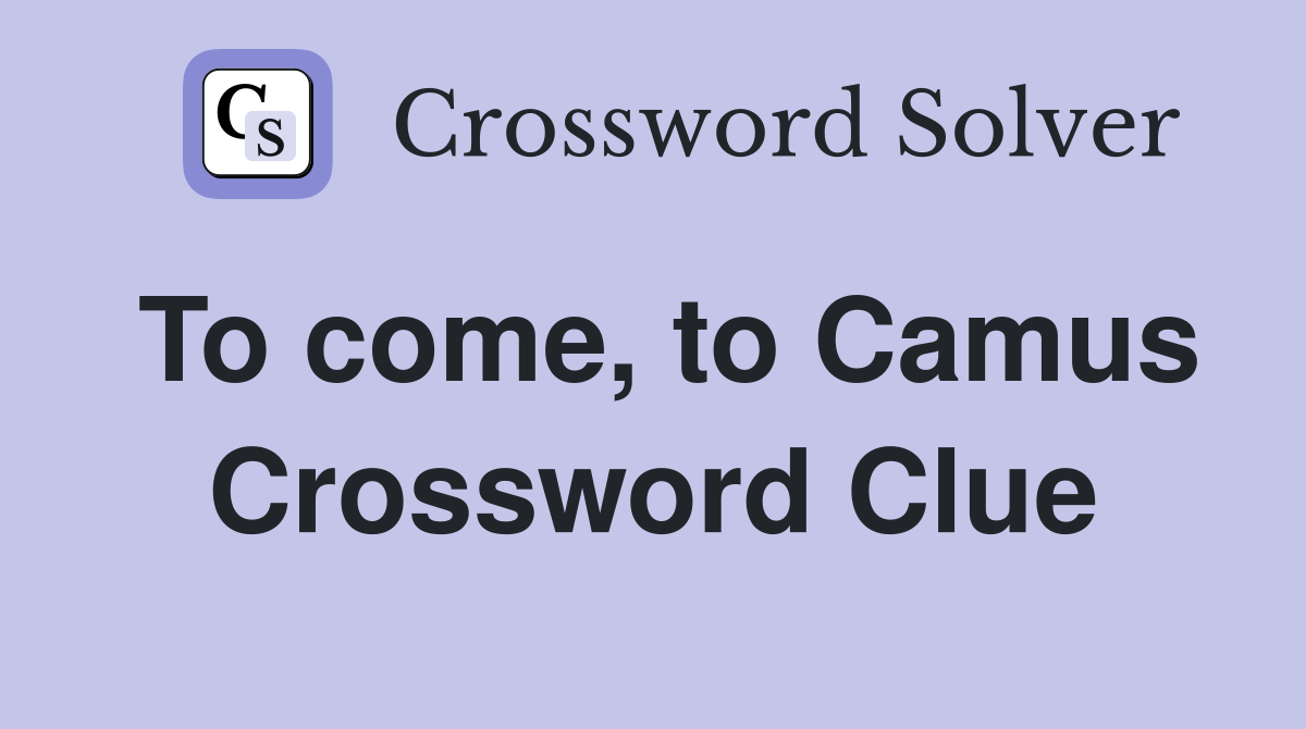To come, to Camus Crossword Clue