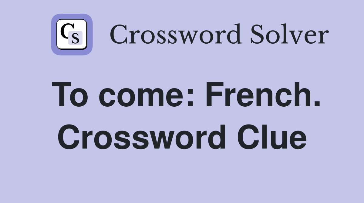 To come: French. Crossword Clue