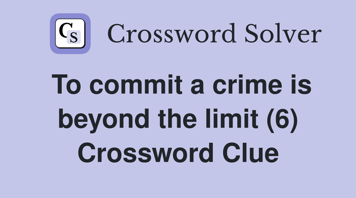 To commit a crime is beyond the limit (6) Crossword Clue