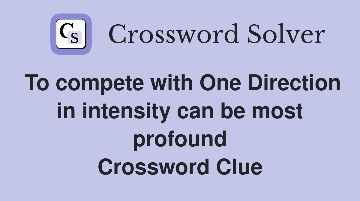 To compete with One Direction in intensity can be most profound Crossword Clue