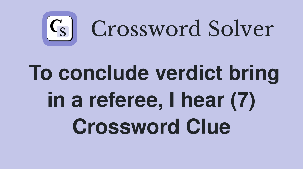 To conclude verdict bring in a referee, I hear (7) Crossword Clue