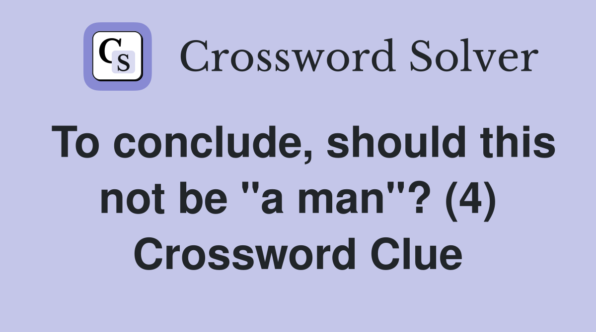 To conclude, should this not be "a man"? (4) Crossword Clue