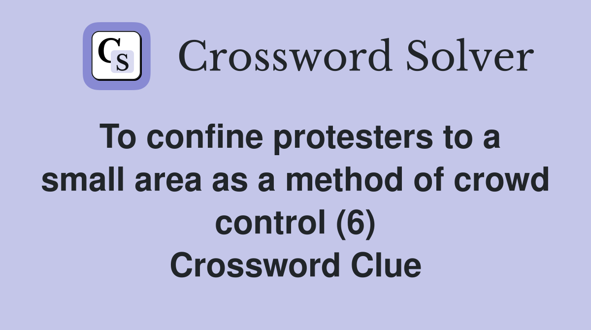 To confine protesters to a small area as a method of crowd control (6) Crossword Clue