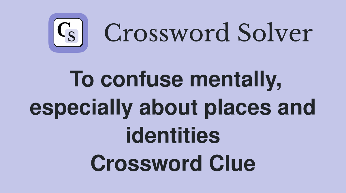 To confuse mentally, especially about places and identities Crossword Clue