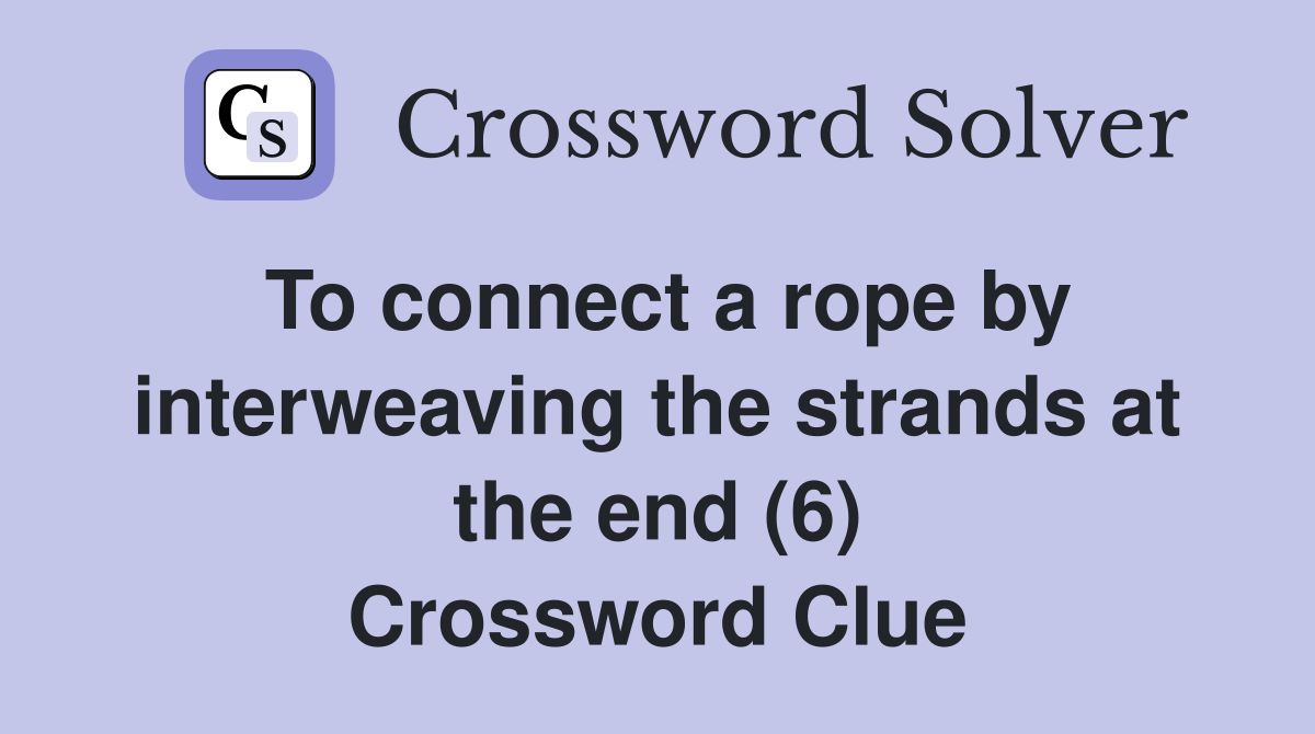 To connect a rope by interweaving the strands at the end (6) Crossword Clue