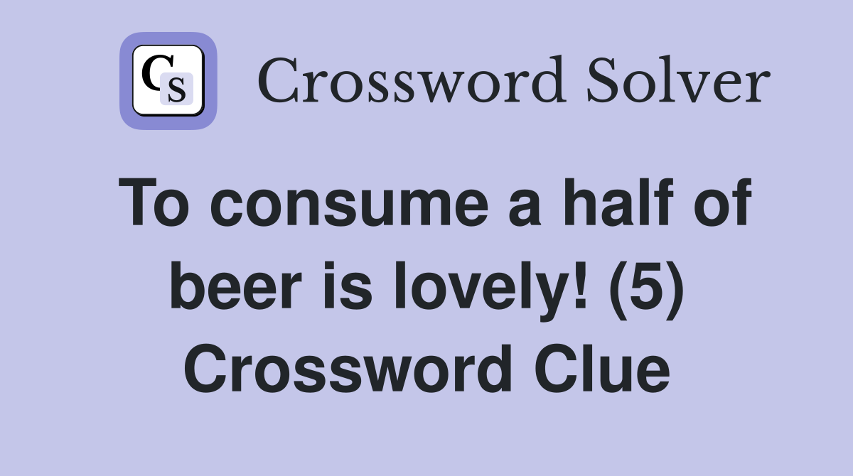 To consume a half of beer is lovely! (5) Crossword Clue