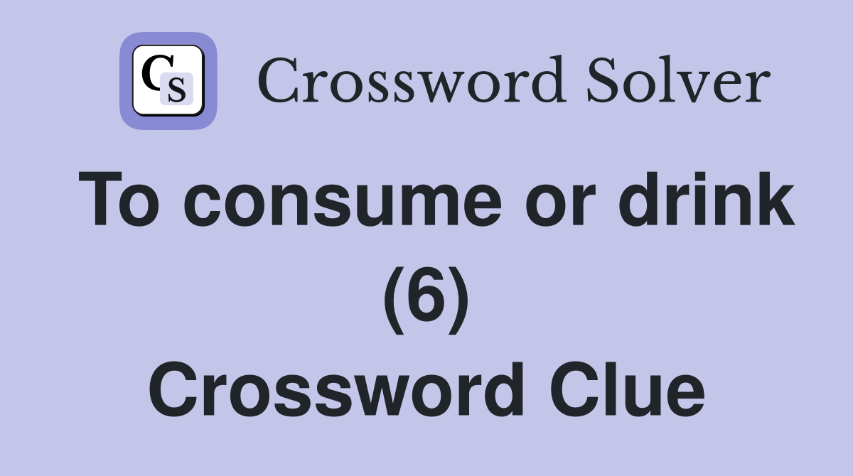 To consume or drink (6) Crossword Clue