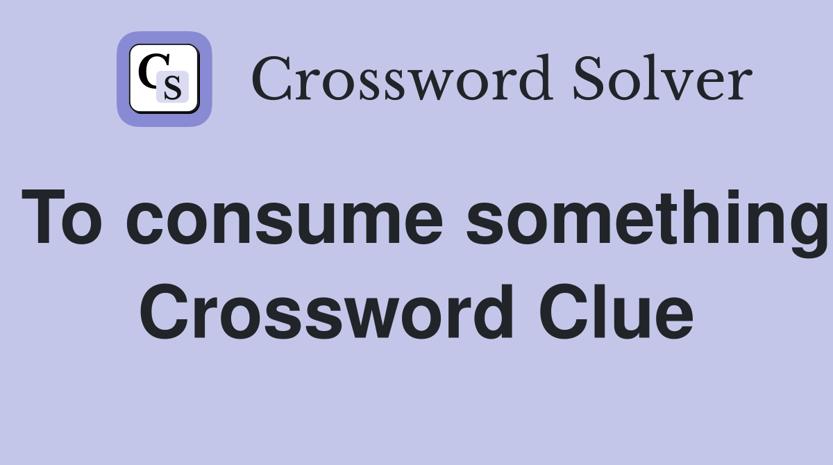 To consume something Crossword Clue