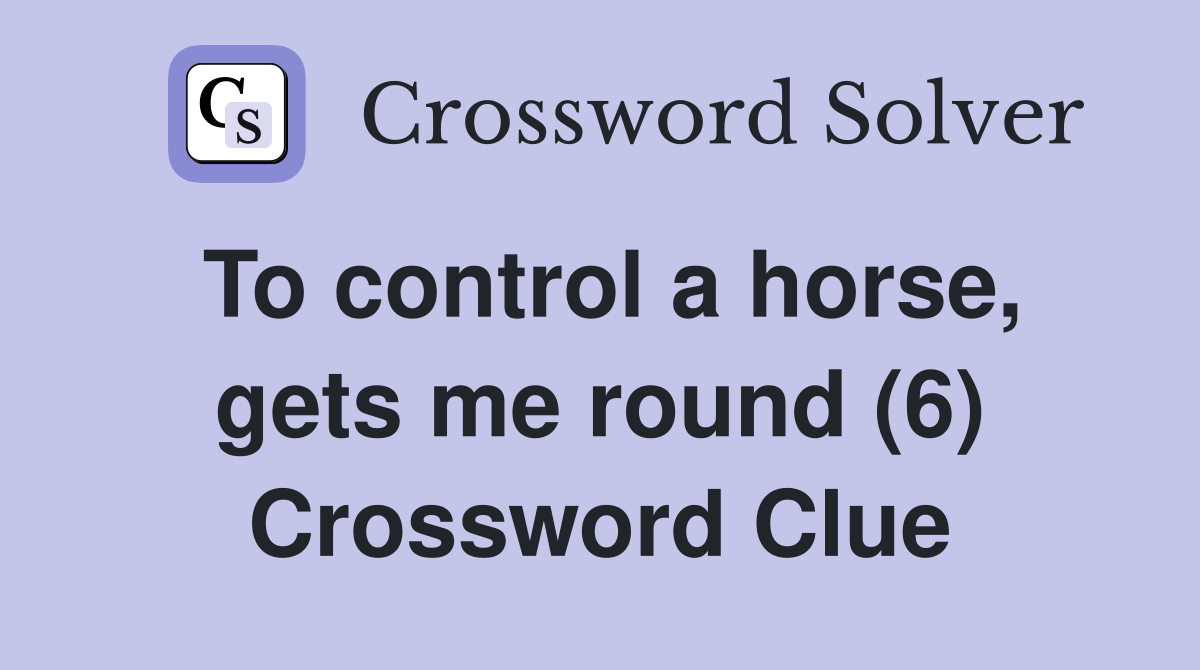 To control a horse, gets me round (6) Crossword Clue