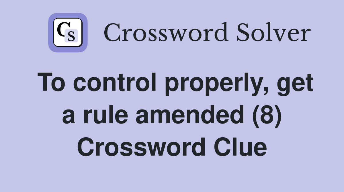 To control properly, get a rule amended (8) Crossword Clue